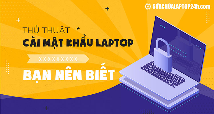 Cách đặt mật khẩu máy tính laptop giúp bảo mật dữ liệu hiệu quả